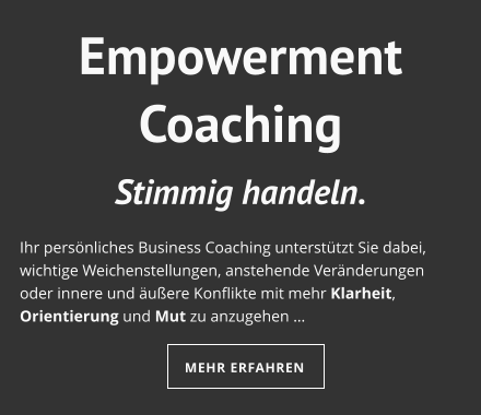 Empowerment Coaching Stimmig handeln.  Ihr persönliches Business Coaching unterstützt Sie dabei, wichtige Weichenstellungen, anstehende Veränderungen oder innere und äußere Konflikte mit mehr Klarheit, Orientierung und Mut zu anzugehen …  MEHR ERFAHREN